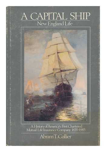 COLLIER, ABRAM T. - A Capital Ship : New England Life : a History of America's First Chartered Mutual Life Insurance Company, 1835-1985 / Abram T. Collier