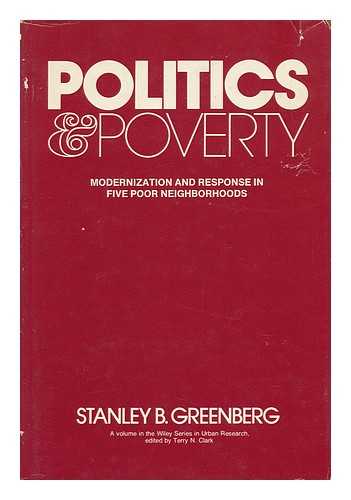 GREENBERG, STANLEY B. (STANLEY BERNARD) (1945-) - Politics and Poverty : Modernization and Response in Five Poor Neighborhoods / Stanley B. Greenberg
