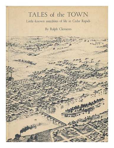 CLEMENTS, RALPH - Tales of the Town, Little-Known Anecdotes of Life in Cedar Rapids