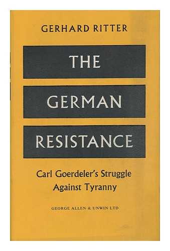 RITTER, GERHARD (1888-). GOERDELER, CARL, 1884-1945. - The German Resistance; Carl Goerdeler's Struggle Against Tyranny / Translated by R. T. Clark