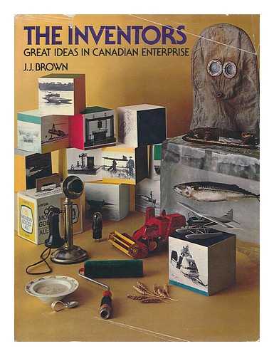 BROWN, J. J. (JOHN JAMES) (1916-) - The Inventors; Great Ideas in Canadian Enterprise, by J. J. Brown