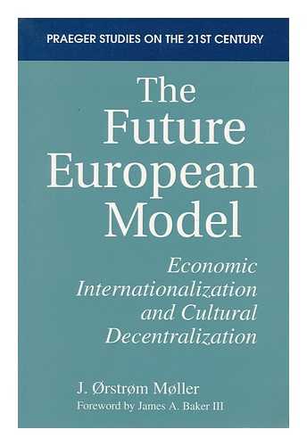 MOLLER, J. ORSTROM - The Future European Model : Economic Internationalization and Cultural Decentralization / J. Orstrom Moller ; Foreword by James A. Baker III