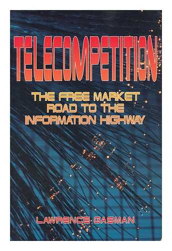 GASMAN, LAWRENCE - Telecompetition : the Free Market Road to the Information Highway / Lawrence Gasman