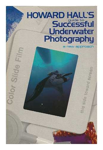 HALL, HOWARD (1949-) - Howard Hall's Guide to Successful Underwater Photography / [Illustrations by Michael Farley]