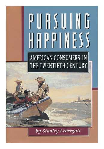 LEBERGOTT, STANLEY - Pursuing Happiness : American Consumers in the Twentieth Century / Stanley Lebergott