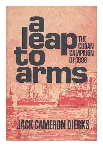 DIERKS, JACK - A Leap to Arms : the Cuban Campaign of 1898