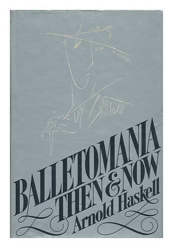 HASKELL, ARNOLD L. (ARNOLD LIONEL) (1903-) - Balletomania Then and Now / Arnold Haskell