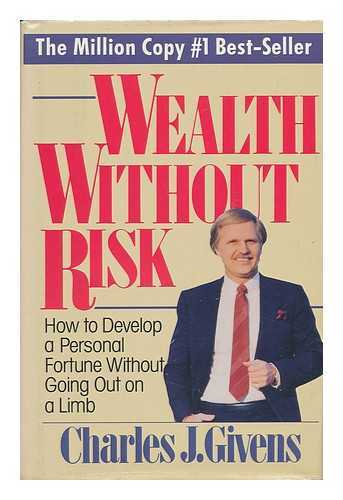 GIVENS, CHARLES J. - Wealth Without Risk : How to Develop a Personal Fortune Without Going out on a Limb / Charles J. Givens