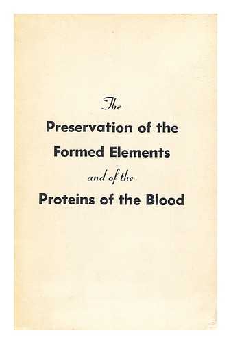 CONFERENCE UPON THE PRESERVATION OF THE ERYTHROCYTES, LEUCOCYTES, PLATELETS AND PLASMA PROTEINS, HARVARD UNIVERSITY - The Preservation of the Formed Elements and of the Proteins of the Blood : Conference Called At the Request of the Committee on Medical Sciences of the Research and Development Board of the National Military Establishment