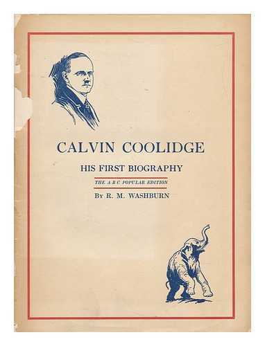WASHBURN, R. M. (ROBERT MORRIS) (1868-1946) - Calvin Coolidge, His First Biography