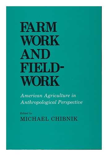 MICHAEL CHIBNIK, ED. - Farm Work and Fieldwork : American Agriculture in Anthropological Perspective