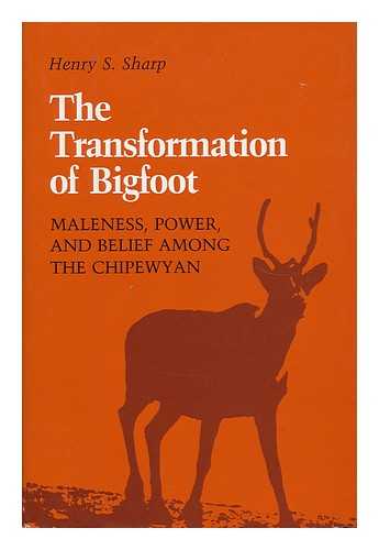 Sharp, Henry S - The Transformation of Bigfoot : Maleness, Power, and Belief Among the Chipewyan / Henry S. Sharp
