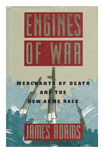 ADAMS, JAMES (1951-) - Engines of War : Merchants of Death and the New Arms Race