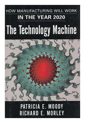 Moody, Patricia E. - The Technology Machine : How Manufacturing Will Work in the Year 2020