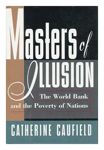 CAUFIELD, CATHERINE - Masters of Illusion : the World Bank and the Poverty of Nations