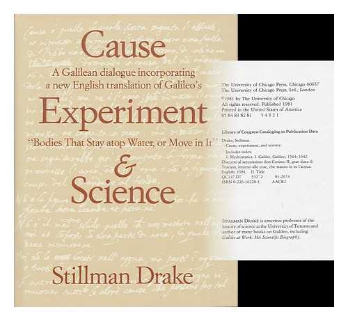 DRAKE, STILLMAN - Cause, Experiment, and Science : a Galilean Dialogue, Incorporating a New English Translation of Galileo's Bodies That Stay Atop Water, or Move in it / Stillman Drake