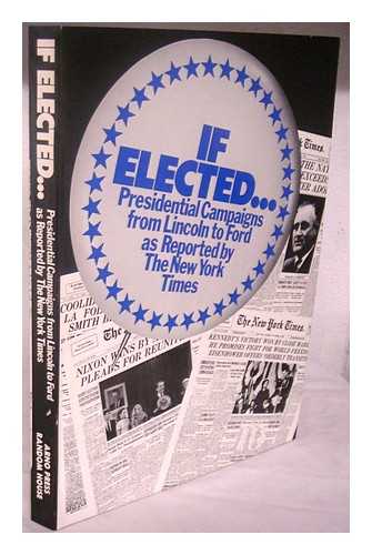 KEYLIN, ARLEEN & NELSON, EVE [EDITORS] - If Elected ... : Presidential Campaigns from Lincoln to Ford, As Reported by the New York Times / Edited by Arleen Keylin and Eve Nelson