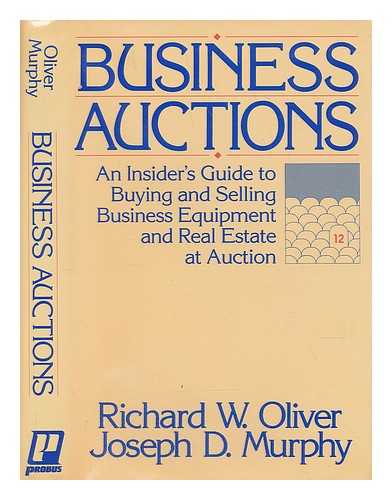 OLIVER, RICHARD W. - Business Auctions : an Insider's Guide to Buying and Selling Business Equipment and Real Estate At Auction