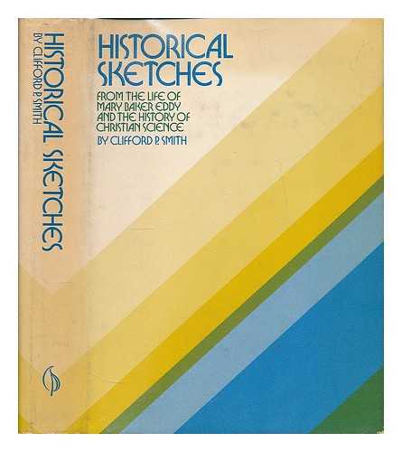 SMITH, CLIFFORD PABODY (1869-) - Historical Sketches, from the Life of Mary Baker Eddy and the History of Christian Science - [Uniform Title: Historical and Biographical Papers]