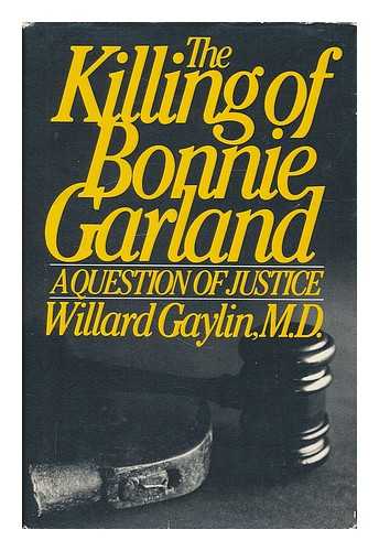 GAYLIN, WILLARD - The Killing of Bonnie Garland : a Question of Justice / Willard Gaylin