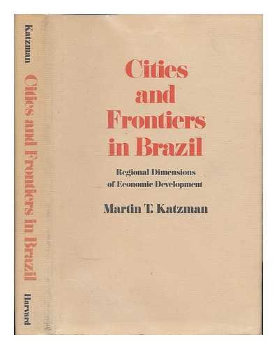 KATZMAN, MARTIN T - Cities and Frontiers in Brazil : Regional Dimensions of Economic Development