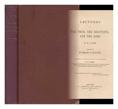 COUSIN, VICTOR (1792-1867) - Lectures on the True, the Beautiful, and the Good. by M. V. Cousin. Increased by an Appendix on French Art. Translated, with the Approbation of M. Cousin, by O. W. Wight - [Related Titles: on the True, the Beautiful, and the Good]