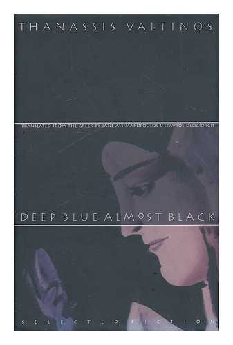 VALTINOS, THANASES - Deep Blue Almost Black : Selected Fiction / Thanassis Valtinos ; Translated from the Greek by Jane Assimakopoulos and Stavros Deligiorgis