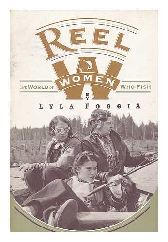 FOGGIA, LYLA - Reel Women: the World of Women Who Fish