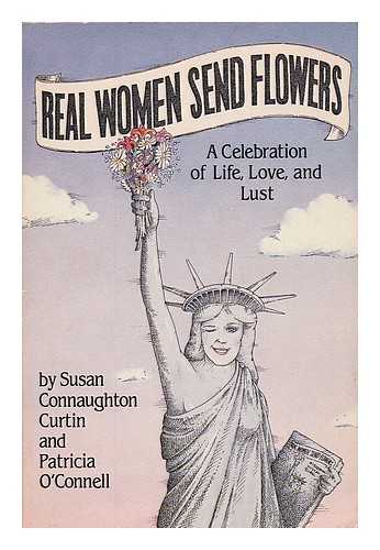CURTIN, SUSAN CONNAUGHTON. O'CONNELL, PATRICIA - Real Women Send Flowers - a Celebration of Life, Love, and Lust