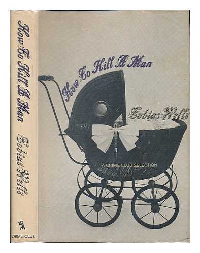 WELLS, TOBIAS - How to Kill a Man