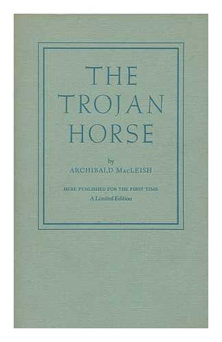MACLEISH, ARCHIBALD (1892-1982) - The Trojan Horse : a Play