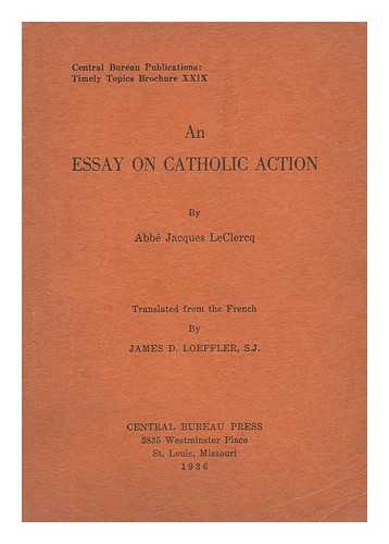 LECLERCQ, ABBE JACQUES - An Essay on Catholic Action, by Abbe Jacques Leclercq / Translated from the French by James D. Loeffler, S. J.