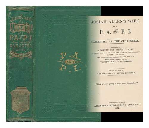 HOLLEY, MARIETTA (1836-1926) - Josiah Allen's Wife As a P. A. and P. I. Samantha At the Centennial. Designed As a Bright and Shining Light, to Pierce the Fogs of Error and Injustice That Surround Society and Josiah, and to Bring More Clearly to View the Path...