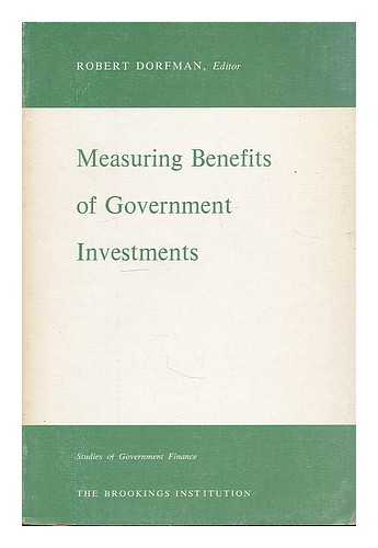 DORFMAN, ROBERT ED - Measuring Benefits of Government Investments / R. Dorfman, Editor. Papers Presented At a Conference of Experts Held Nov. 7-9, 1963 (At the Brookings Institution)