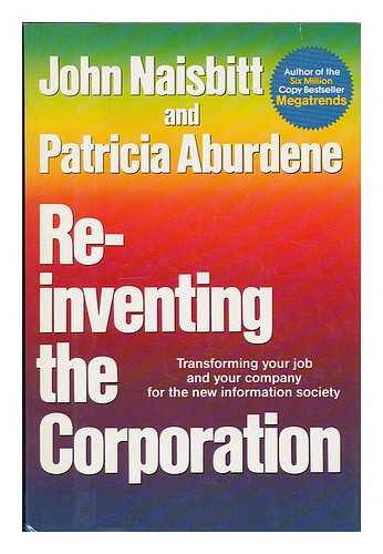 NAISBITT, JOHN & ABURDENE, PATRICIA - Re-Inventing the Corporation : Transforming Your Job and Your Company for the New Information Society