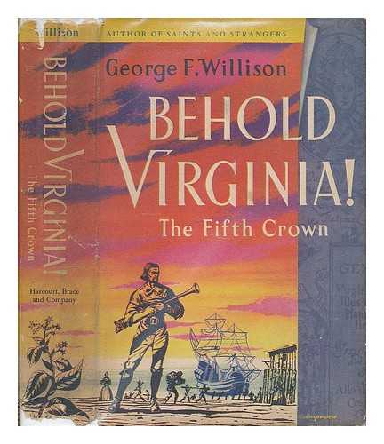 WILLISON, GEORGE F. (GEORGE FINDLAY) (1896-1972) - Behold Virginia: the Fifth Crown. Being the Trials, Adventures & Disasters of the First Families of Virginia, the Rise of the Grandees & the Eventual Triumph of the Common & Uncommon Sort in the Revolution
