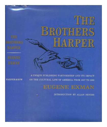 EXMAN, EUGENE - The Brothers Harper : a Unique Publishing Partnership and its Impact Upon the Cultural Life of America from 1817 to 1853
