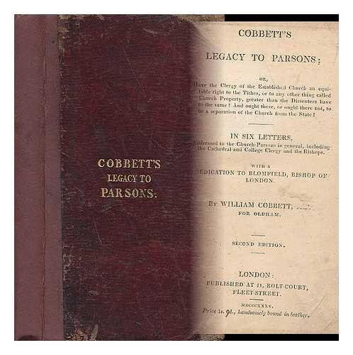 COBBETT, WILLIAM - Cobbett's Legacy to Parsons, Or, Have the Clergy of the Established Church an Equitable Right to the Tithes, or to Any Other Thing Called Church Property, Greater Than the Dissenters Have to the Same? ... in Six Letters, Etc