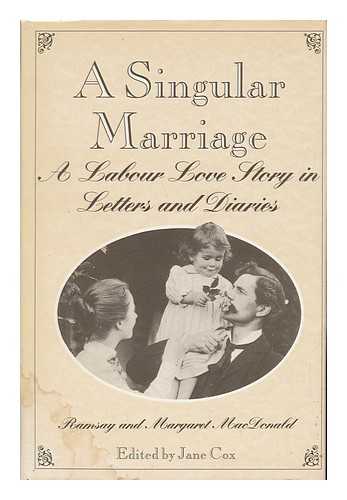 MACDONALD, JAMES RAMSAY (1866-1937) - A Singular Marriage : a Labour Love Story in Letters and Diaries / Ramsay and Margaret MacDonald ; Edited by Jane Cox