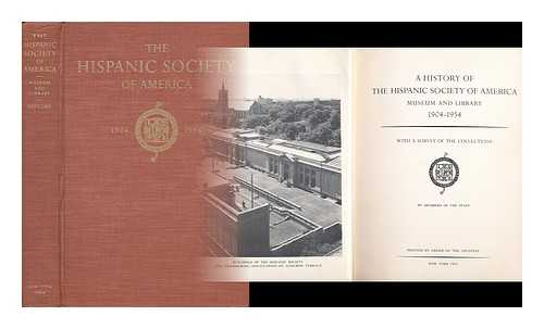 HISPANIC SOCIETY OF AMERICA; MEMBERS OF THE STAFF - A History of the Hispanic Society of America, Museum and Library, 1904-1954 : with a Survey of the Collections