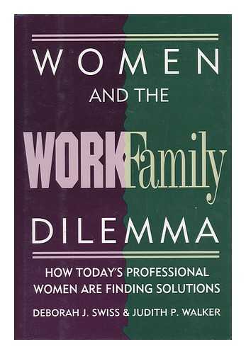 SWISS, DEBORAH J. WALKER, JUDITH P. - Women and the Work/family Dilemma : How Today's Professional Women Are Finding Solutions