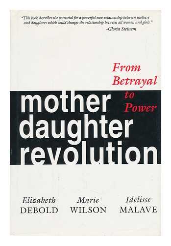 DEBOLD, ELIZABETH. WILSON, MARIE. MALAVE, IDELISSE - Mother Daughter Revolution : from Betrayal to Power