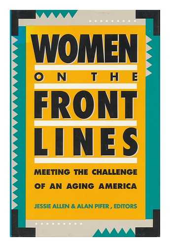 ALLEN, JESSIE (1957-? ). PIFER, ALAN J - Women on the Front Lines : Meeting the Challenge of an Aging America ; Reface by Gail Sheehy