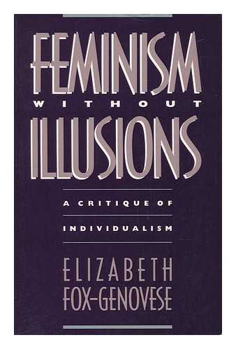 FOX-GENOVESE, ELIZABETH (1941-2007) - Feminism Without Illusions : a Critique of Individualism
