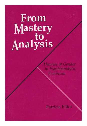 ELLIOT, PATRICIA (1955-?) - From Mastery to Analysis : Theories of Gender in Psychoanalytic Feminism