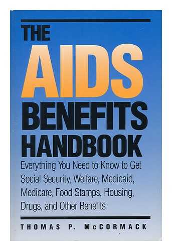 MCCORMACK, THOMAS P (1944-?) - The AIDS Benefits Handbook : Everything You Need to Know to Get Social Security, Welfare, Medicaid, Medicare, Food Stamps, Housing, Drugs, and Other Benefits