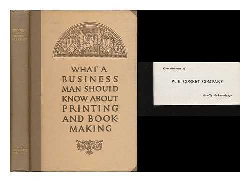 W. B. CONKEY COMPANY - What a Business Man Should Know about Printing and Bookmaking : a Book for Ready Reference