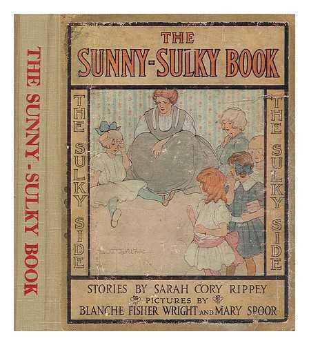 RIPPEY, SARAH CORY - The Sunny-Sulky Book ... by Sarah Cory Rippey ... with Illustrations by Blanche Fisher Wright and Mary L. Spoor