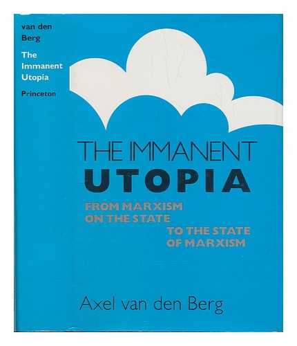 VAN DEN BERG, AXEL - The Immanent Utopia : from Marxism on the State to the State of Marxism