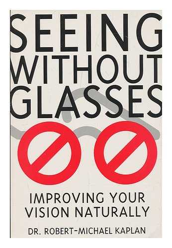 KAPLAN, ROBERT-MICHAEL - Seeing Without Glasses : Improving Your Vision Naturally